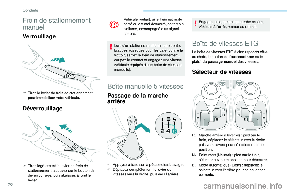 PEUGEOT 108 2018  Manuel du propriétaire (in French) 76
Frein de stationnement 
manuel
Verrouillage
F Tirez le levier de frein de stationnement pour immobiliser votre véhicule.
Déverrouillage
F Tirez légèrement le levier de frein de stationnement, a