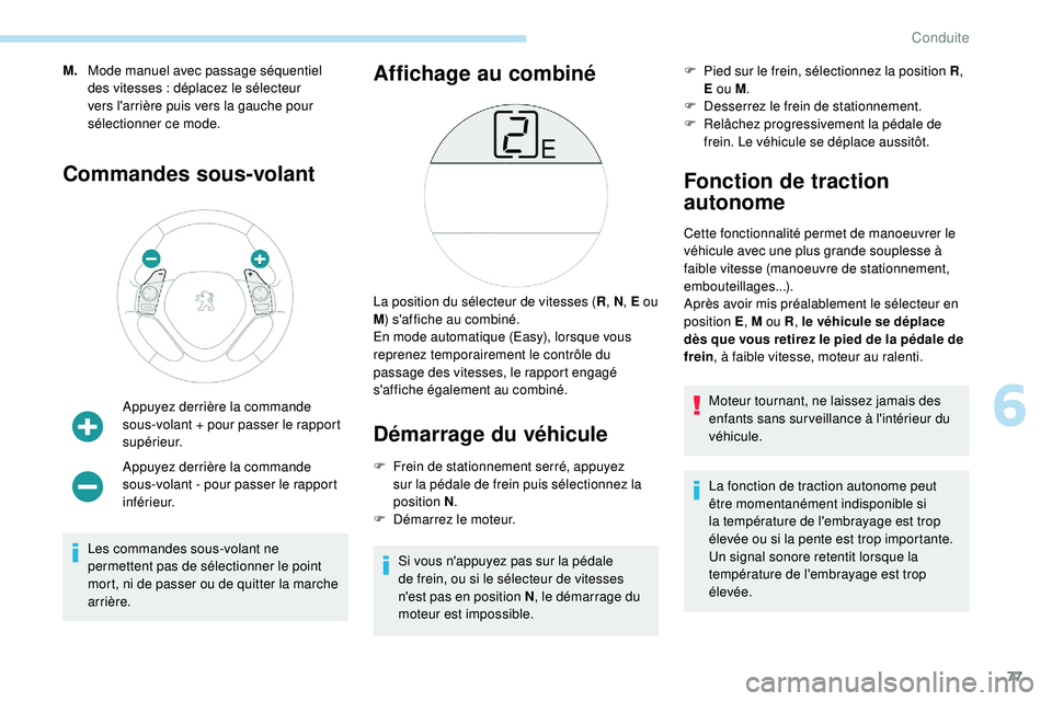 PEUGEOT 108 2018  Manuel du propriétaire (in French) 77
M.Mode manuel avec passage séquentiel 
des vitesses
  : déplacez le sélecteur 
vers l'arrière puis vers la gauche pour 
sélectionner ce mode.
Commandes sous-volant
Appuyez derrière la com
