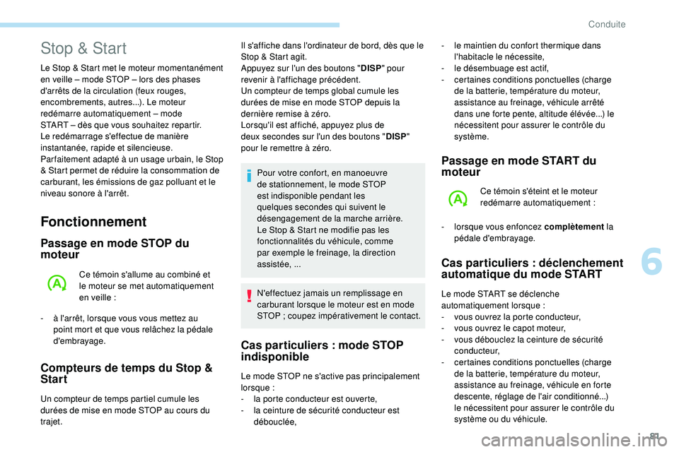 PEUGEOT 108 2018  Manuel du propriétaire (in French) 81
Fonctionnement
Passage en mode STOP du 
moteur
Ce témoin s'allume au combiné et 
le moteur se met automatiquement 
en veille  :
-
 
à l

'arrêt, lorsque vous vous mettez au 
point mort 