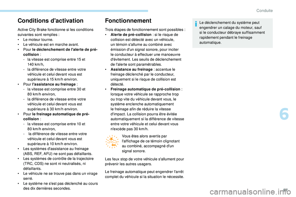 PEUGEOT 108 2018  Manuel du propriétaire (in French) 87
Conditions d'activation
Active City Brake fonctionne si les conditions 
suivantes sont remplies  :
•
 
L
 e moteur tourne.
•
 
L
 e véhicule est en marche avant.
•
  Pour  le déclenchem