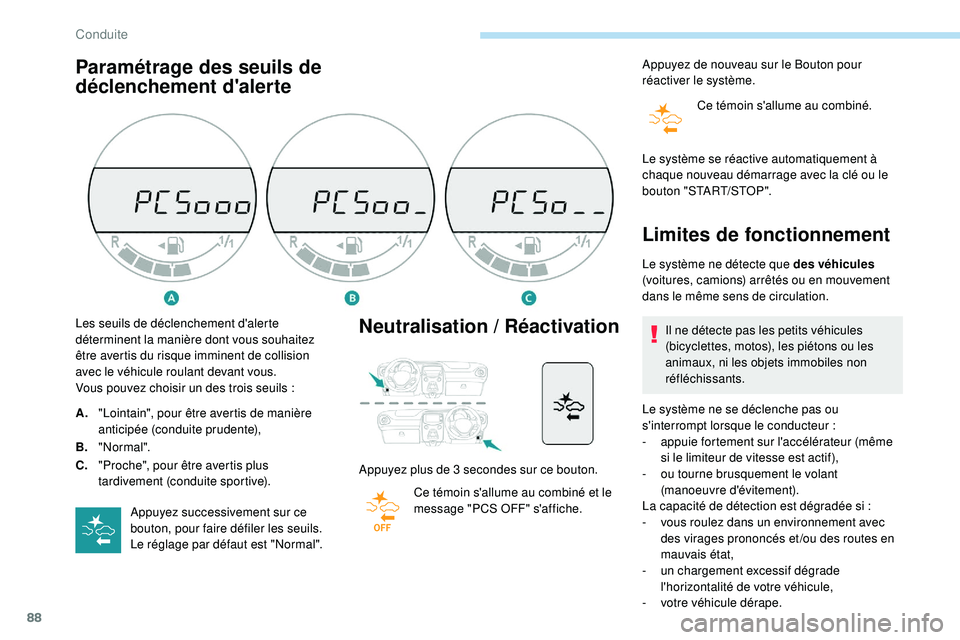PEUGEOT 108 2018  Manuel du propriétaire (in French) 88
Paramétrage des seuils de 
déclenchement d'alerteNeutralisation
  / Réactivation
Appuyez plus de 3 secondes sur ce bouton.
C e témoin s'allume au combiné et le 
message "PCS OFF