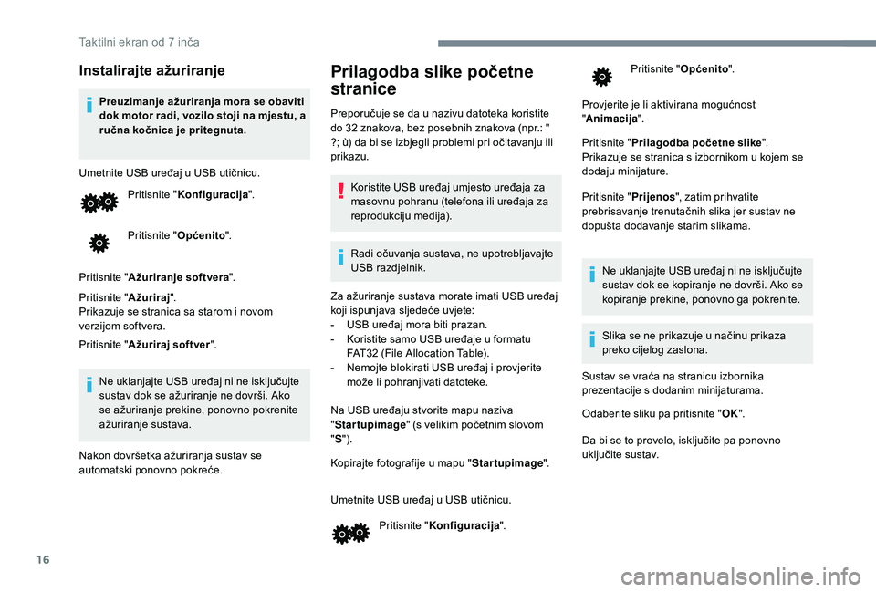 PEUGEOT 108 2018 Upute Za Rukovanje (in Croatian) 16
Instalirajte ažuriranje
Preuzimanje ažuriranja mora se obaviti
dok motor radi, vozilo stoji na mjestu, a
ručna kočnica je pritegnuta.
Umetnite USB uređaj u
USB utičnicu.
Pritisnite " PEUGEOT 108 2018 Upute Za Rukovanje (in Croatian) 16
Instalirajte ažuriranje
Preuzimanje ažuriranja mora se obaviti
dok motor radi, vozilo stoji na mjestu, a
ručna kočnica je pritegnuta.
Umetnite USB uređaj u
USB utičnicu.
Pritisnite "