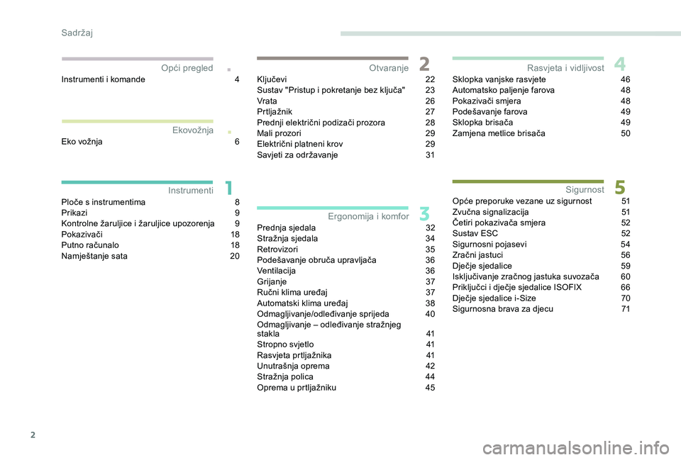 PEUGEOT 108 2018  Upute Za Rukovanje (in Croatian) 2
.
.
Ploče s instrumentima 8
P rikazi 9
K
ontrolne žaruljice i   žaruljice upozorenja  
9
P

okazivači
 1
 8
Putno računalo
 
1
 8
Namještanje sata
 
2
 0Ključevi
 2

2
Sustav "Pristup i  