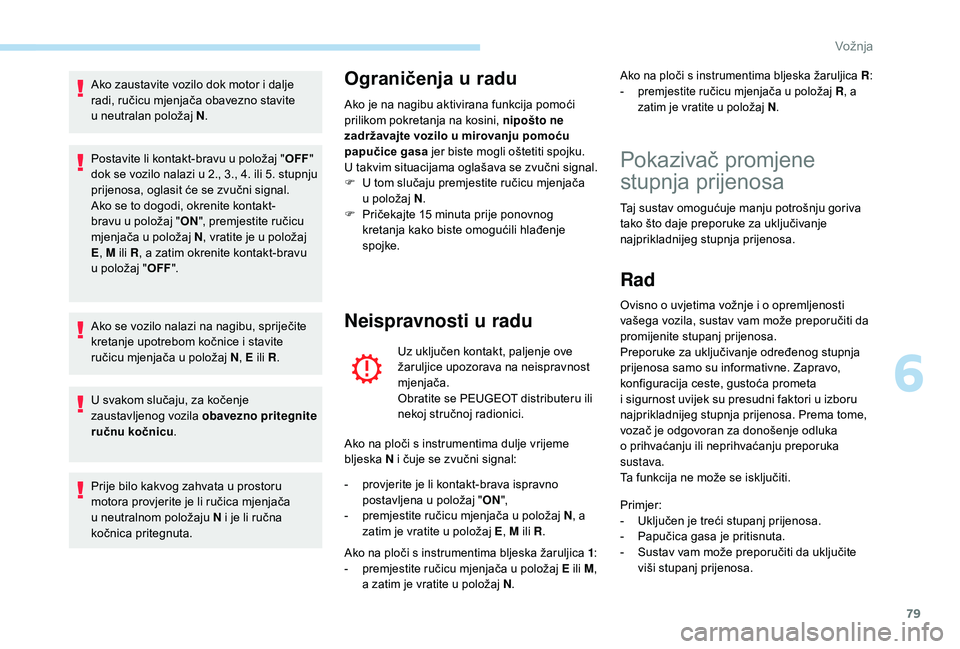PEUGEOT 108 2018 Upute Za Rukovanje (in Croatian) 79
Ako zaustavite vozilo dok motor i dalje
r adi, ručicu mjenjača obavezno stavite
u
neutralan položaj N .
Postavite li kontakt-bravu u
položaj "OFF"
dok se vozilo nalazi u
2., 3. PEUGEOT 108 2018 Upute Za Rukovanje (in Croatian) 79
Ako zaustavite vozilo dok motor i dalje
r adi, ručicu mjenjača obavezno stavite
u
neutralan položaj N .
Postavite li kontakt-bravu u
položaj "OFF"
dok se vozilo nalazi u
2., 3.