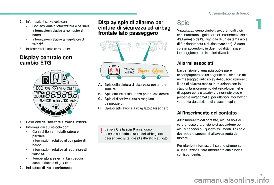 PEUGEOT 108 2018  Manuale duso (in Italian) 9
Display centrale con 
cambio ETG
1.Posizione del selettore e marcia inserita.
2. Informazioni sul veicolo con:
-
 
C
 ontachilometri totalizzatore e 
parziale.
-
 
I
 nformazioni relative al compute