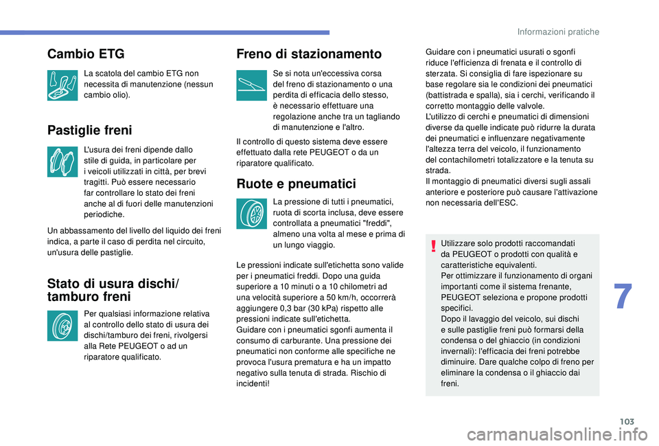 PEUGEOT 108 2018 Manuale duso (in Italian) 103
Pastiglie freni
L'usura dei freni dipende dallo
stile di guida, in particolare per
i veicoli utilizzati in città, per brevi
tragitti. Può essere necessario
far controllare lo stato dei PEUGEOT 108 2018 Manuale duso (in Italian) 103
Pastiglie freni
L'usura dei freni dipende dallo
stile di guida, in particolare per
i veicoli utilizzati in città, per brevi
tragitti. Può essere necessario
far controllare lo stato dei