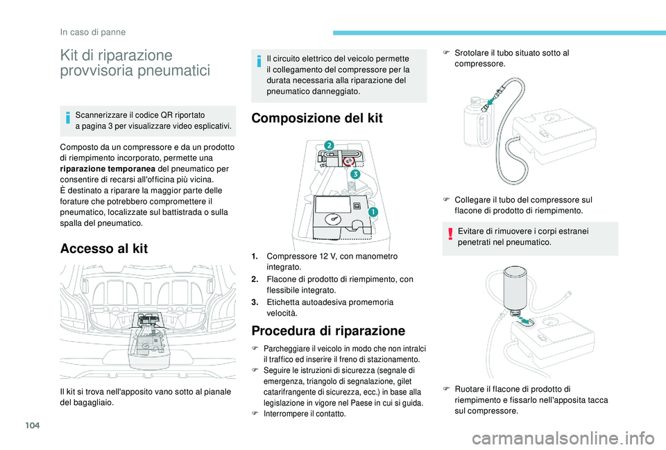 PEUGEOT 108 2018 Manuale duso (in Italian) 104
Kit di riparazione
provvisoria pneumatici
Scannerizzare il codice QR riportato
a pagina 3 per visualizzare video esplicativi.
Composto da un compressore e da un prodotto
di riempimento incorpo PEUGEOT 108 2018 Manuale duso (in Italian) 104
Kit di riparazione
provvisoria pneumatici
Scannerizzare il codice QR riportato
a pagina 3 per visualizzare video esplicativi.
Composto da un compressore e da un prodotto
di riempimento incorpo