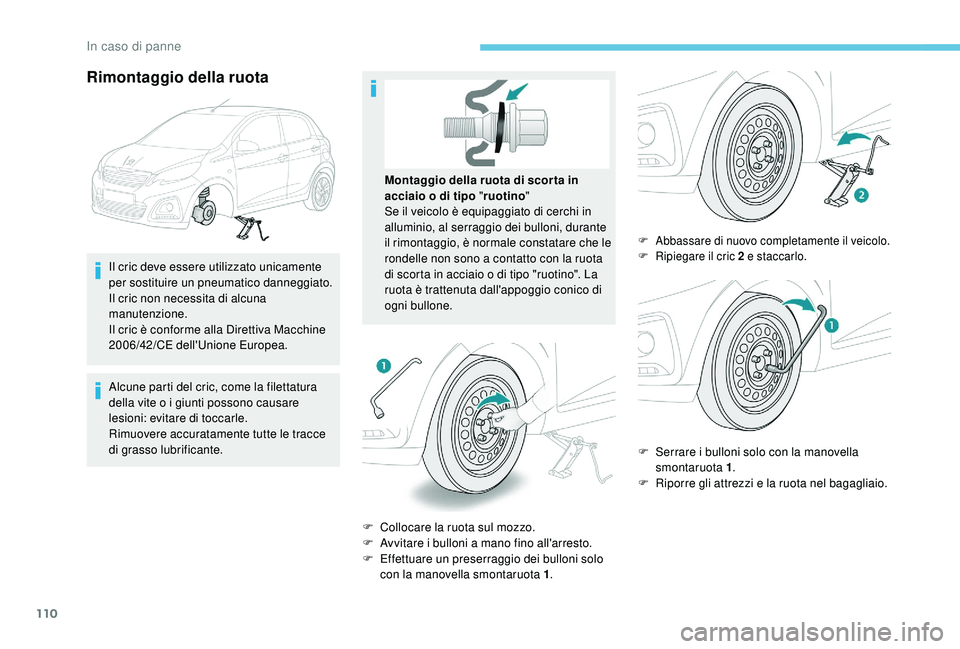 PEUGEOT 108 2018 Manuale duso (in Italian) 110
Rimontaggio della ruota
Il cric deve essere utilizzato unicamente
per sostituire un pneumatico danneggiato.
Il cric non necessita di alcuna
manutenzione.
Il cric è conforme alla Direttiva Macch PEUGEOT 108 2018 Manuale duso (in Italian) 110
Rimontaggio della ruota
Il cric deve essere utilizzato unicamente
per sostituire un pneumatico danneggiato.
Il cric non necessita di alcuna
manutenzione.
Il cric è conforme alla Direttiva Macch