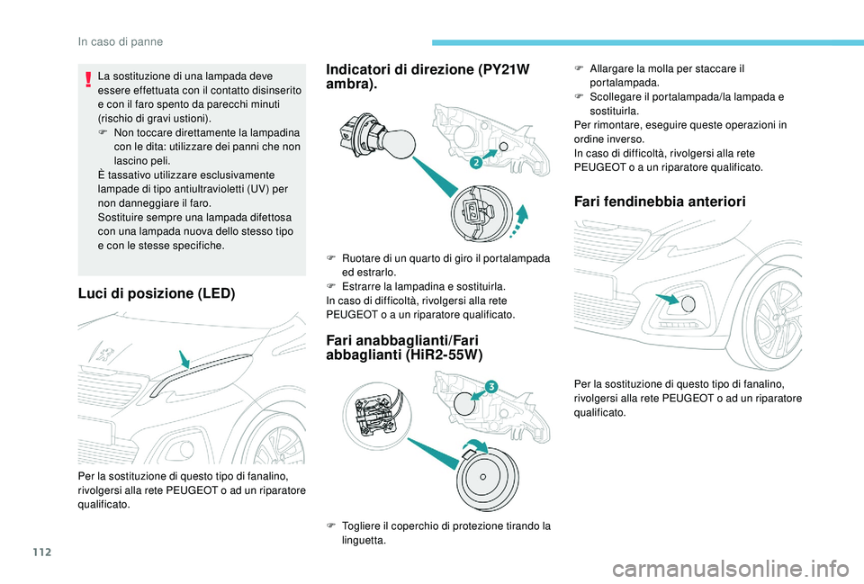 PEUGEOT 108 2018 Manuale duso (in Italian) 112
Luci di posizione (LED)
La sostituzione di una lampada deve
essere effettuata con il contatto disinserito
e con il faro spento da parecchi minuti
(rischio di gravi ustioni).
F
N
on toccare di PEUGEOT 108 2018 Manuale duso (in Italian) 112
Luci di posizione (LED)
La sostituzione di una lampada deve
essere effettuata con il contatto disinserito
e con il faro spento da parecchi minuti
(rischio di gravi ustioni).
F
N
on toccare di
