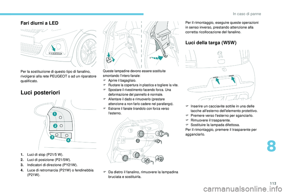 PEUGEOT 108 2018 Manuale duso (in Italian) 113
Fari diurni a LED
Luci posteriori
1.Luci di stop (P21/5 W).
2. Luci di posizione (P21/5W).
3. Indicatori di direzione (PY21W).
4. Luce di retromarcia (P21W) o fendinebbia
(P21W ).
Queste lampad PEUGEOT 108 2018 Manuale duso (in Italian) 113
Fari diurni a LED
Luci posteriori
1.Luci di stop (P21/5 W).
2. Luci di posizione (P21/5W).
3. Indicatori di direzione (PY21W).
4. Luce di retromarcia (P21W) o fendinebbia
(P21W ).
Queste lampad
