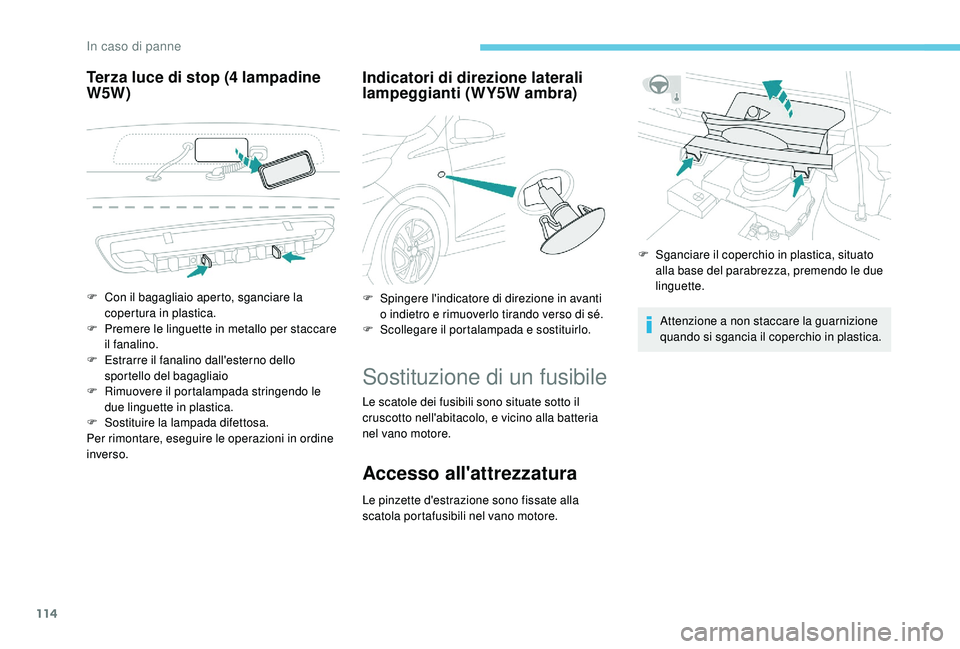 PEUGEOT 108 2018 Manuale duso (in Italian) 114
Terza luce di stop (4 lampadine
W5 W) Indicatori di direzione laterali
lampeggianti (WY5W ambra)
Sostituzione di un fusibile
Le scatole dei fusibili sono situate sotto il
cruscotto nell'abi PEUGEOT 108 2018 Manuale duso (in Italian) 114
Terza luce di stop (4 lampadine
W5 W) Indicatori di direzione laterali
lampeggianti (WY5W ambra)
Sostituzione di un fusibile
Le scatole dei fusibili sono situate sotto il
cruscotto nell'abi