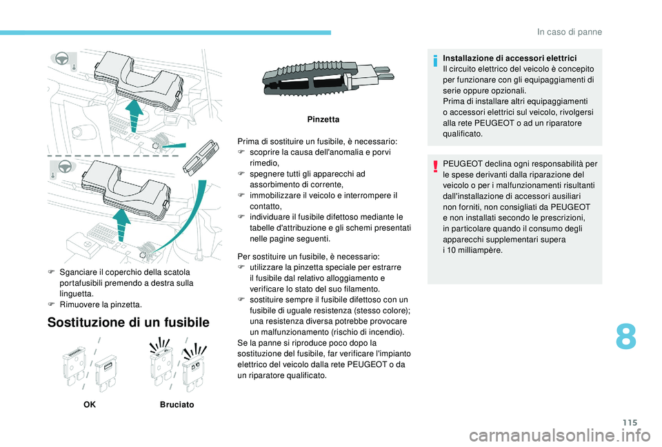 PEUGEOT 108 2018 Manuale duso (in Italian) 115
Sostituzione di un fusibile
OKBruciato Prima di sostituire un fusibile, è necessario:
F
s
coprire la causa dell'anomalia e por vi
rimedio,
F
s
pegnere tutti gli apparecchi ad
assorbim PEUGEOT 108 2018 Manuale duso (in Italian) 115
Sostituzione di un fusibile
OKBruciato Prima di sostituire un fusibile, è necessario:
F
s
coprire la causa dell'anomalia e por vi
rimedio,
F
s
pegnere tutti gli apparecchi ad
assorbim