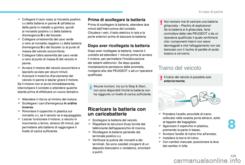 PEUGEOT 108 2018 Manuale duso (in Italian) 123
F Collegare il cavo rosso al morsetto positivo (+) della batteria in panne A (all'altezza
della parte in metallo a
gomito), quindi
al morsetto positivo (+) della batteria
d'emergenza PEUGEOT 108 2018 Manuale duso (in Italian) 123
F Collegare il cavo rosso al morsetto positivo (+) della batteria in panne A (all'altezza
della parte in metallo a
gomito), quindi
al morsetto positivo (+) della batteria
d'emergenza