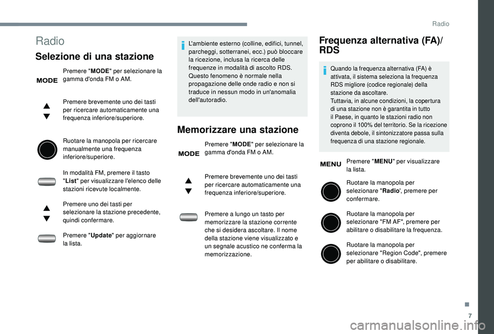 PEUGEOT 108 2018  Manuale duso (in Italian) 7
Radio
Selezione di una stazione
Premere "MODE" per selezionare la 
gamma d'onda FM o   AM.
Premere brevemente uno dei tasti 
per ricercare automaticamente una 
frequenza inferiore/superi