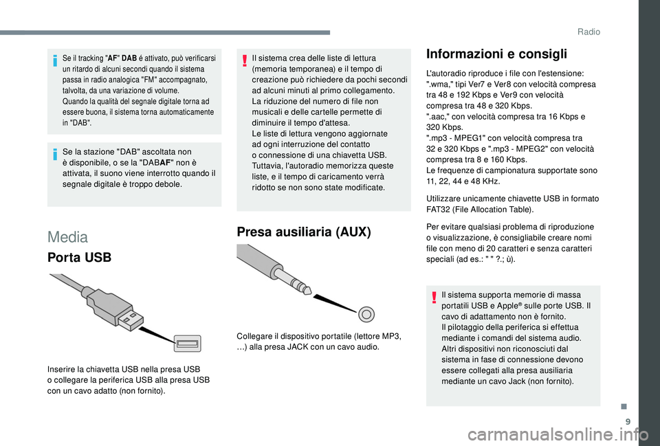 PEUGEOT 108 2018  Manuale duso (in Italian) 9
Se il tracking "AF" DAB é attivato, può verificarsi 
un ritardo di alcuni secondi quando il sistema 
passa in radio analogica "FM" accompagnato, 
talvolta, da una variazione di vol