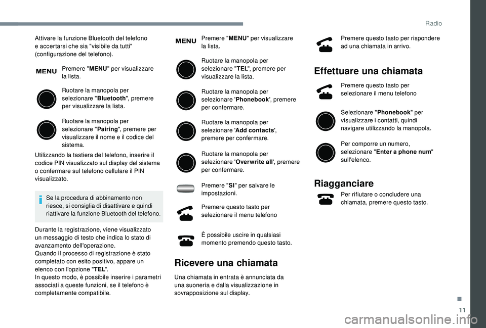 PEUGEOT 108 2018  Manuale duso (in Italian) 11
Attivare la funzione Bluetooth del telefono 
e accertarsi che sia "visibile da tutti" 
(configurazione del telefono).Premere " MENU" per visualizzare 
la lista.
Ruotare la manopola 