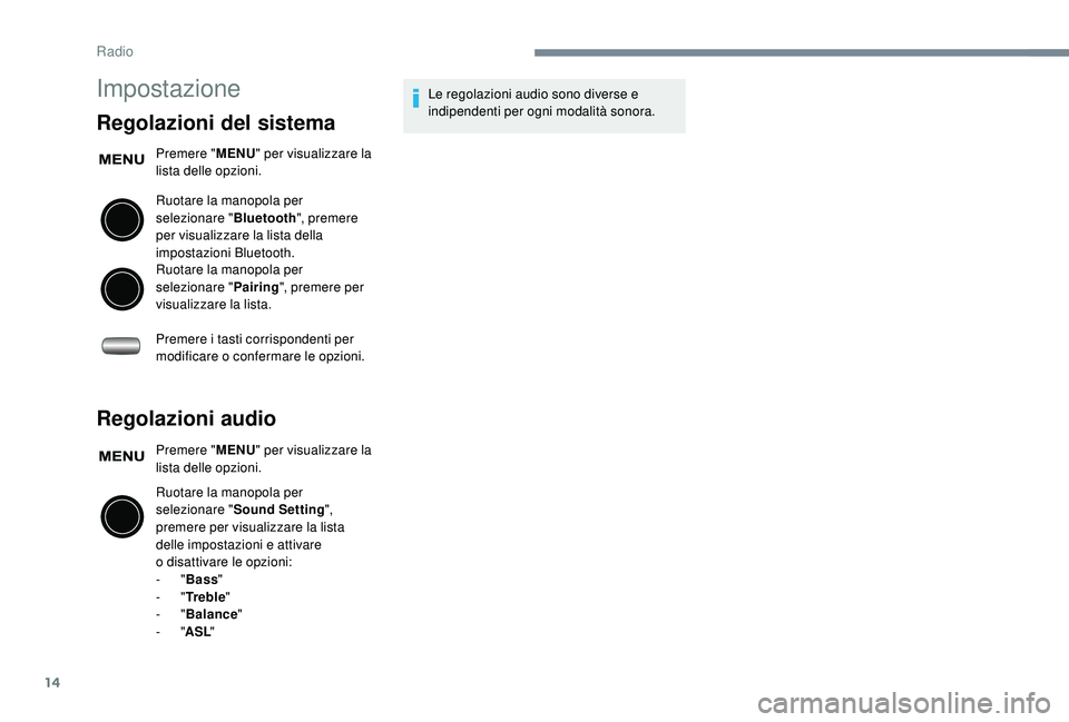 PEUGEOT 108 2018  Manuale duso (in Italian) 14
Impostazione
Regolazioni del sistema
Premere "MENU" per visualizzare la 
lista delle opzioni.
Ruotare la manopola per 
selezionare " Bluetooth", premere 
per visualizzare la lista d