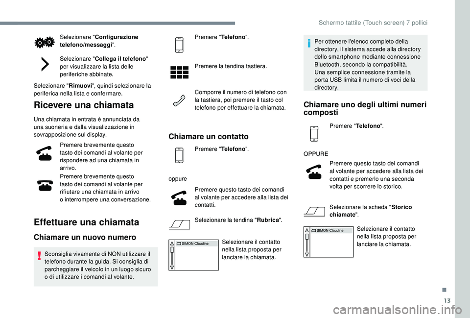 PEUGEOT 108 2018  Manuale duso (in Italian) 13
Selezionare "Configurazione 
telefono/messaggi ".
Selezionare " Collega il telefono " 
per visualizzare la lista delle 
periferiche abbinate.
Selezionare " Rimuovi", quindi 