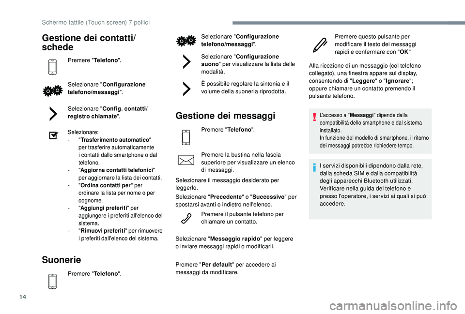 PEUGEOT 108 2018  Manuale duso (in Italian) 14
Gestione dei contatti/
schede
Premere "Telefono".
Selezionare " Configurazione 
telefono/messaggi ".
Selezionare " Config. contatti/
registro chiamate ".
Selezionare:
-
  &#