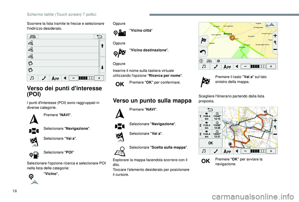 PEUGEOT 108 2018  Manuale duso (in Italian) 18
Verso dei punti d'interesse 
(POI)
I punti d'interesse (POI) sono raggruppati in 
diverse categorie.Premere " N AV I".
Selezionare " Navigazione".
Selezionare " Vai a