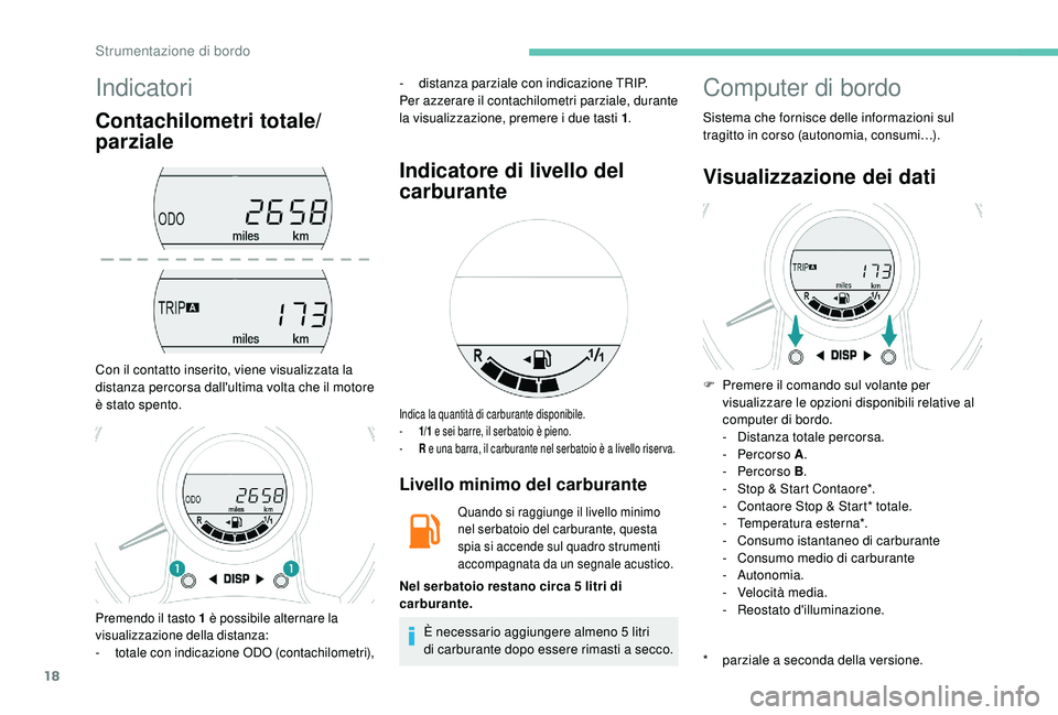 PEUGEOT 108 2018  Manuale duso (in Italian) 18
Indicatori
Contachilometri totale/
parziale
Con il contatto inserito, viene visualizzata la 
distanza percorsa dall'ultima volta che il motore 
è stato spento.
- distanza parziale con indicazi