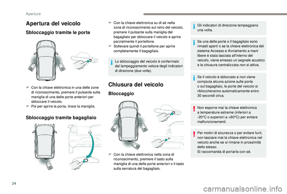 PEUGEOT 108 2018 Manuale duso (in Italian) 24
Apertura del veicolo
Sbloccaggio tramite le porte
Sbloccaggio tramite bagagliaio
F Con la chiave elettronica in una delle zone di riconoscimento, premere il pulsante sulla
maniglia di una delle po PEUGEOT 108 2018 Manuale duso (in Italian) 24
Apertura del veicolo
Sbloccaggio tramite le porte
Sbloccaggio tramite bagagliaio
F Con la chiave elettronica in una delle zone di riconoscimento, premere il pulsante sulla
maniglia di una delle po