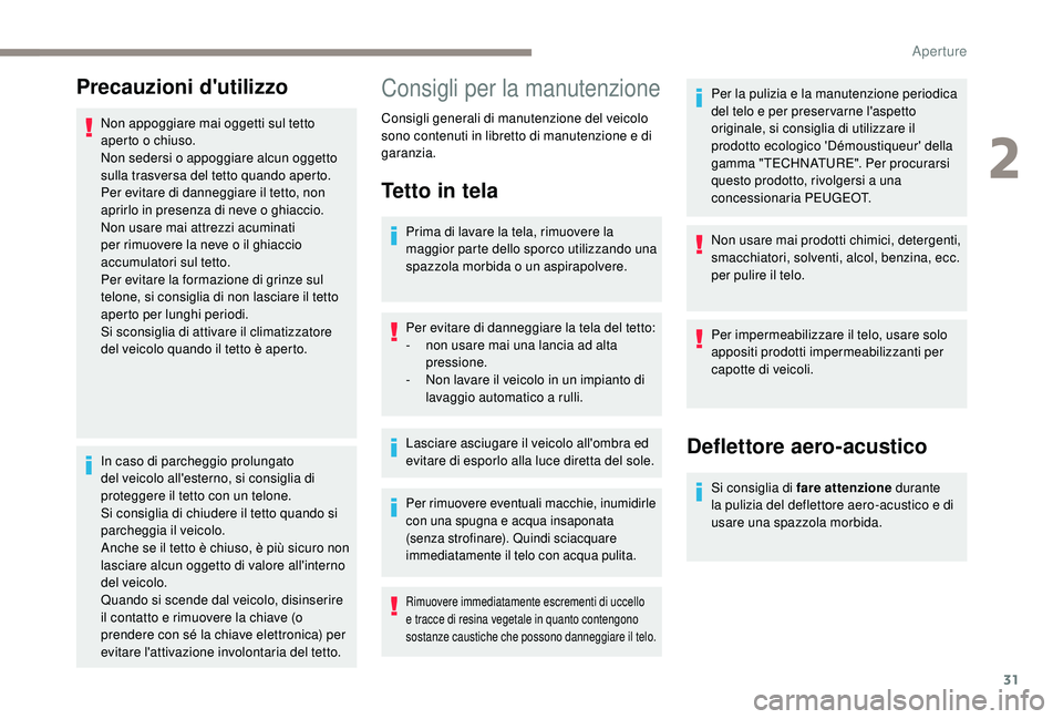 PEUGEOT 108 2018  Manuale duso (in Italian) 31
Precauzioni d'utilizzo
Non appoggiare mai oggetti sul tetto 
aperto o chiuso.
Non sedersi o
  appoggiare alcun oggetto 
sulla trasversa del tetto quando aperto.
Per evitare di danneggiare il te