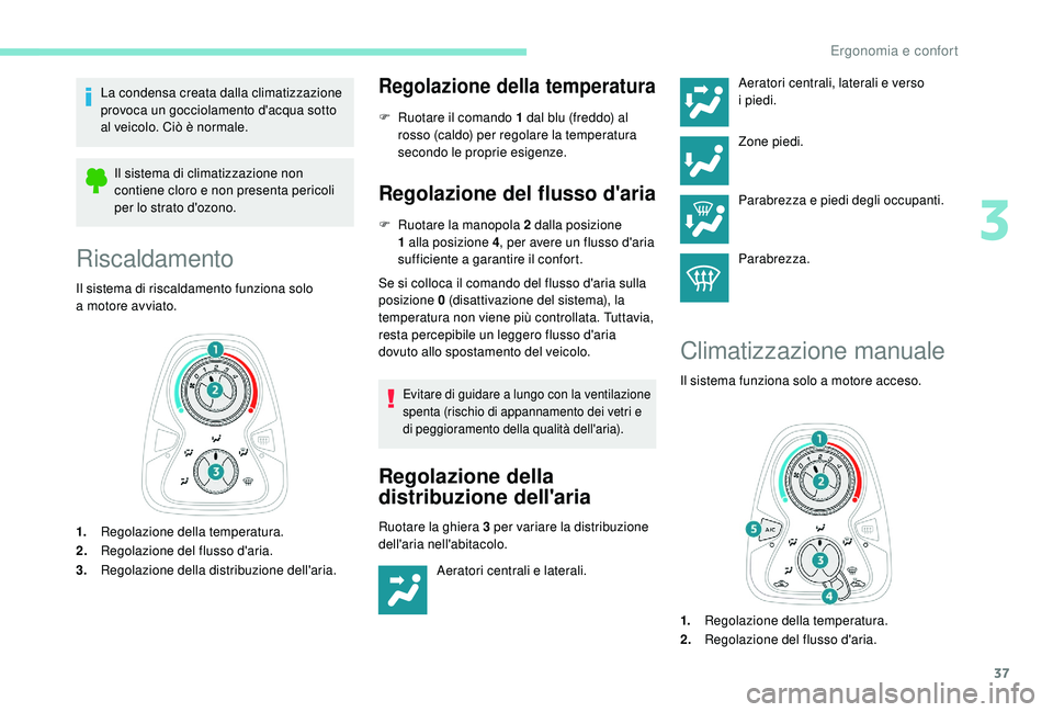 PEUGEOT 108 2018  Manuale duso (in Italian) 37
La condensa creata dalla climatizzazione 
provoca un gocciolamento d'acqua sotto 
al veicolo. Ciò è normale.Il sistema di climatizzazione non 
contiene cloro e non presenta pericoli 
per lo s