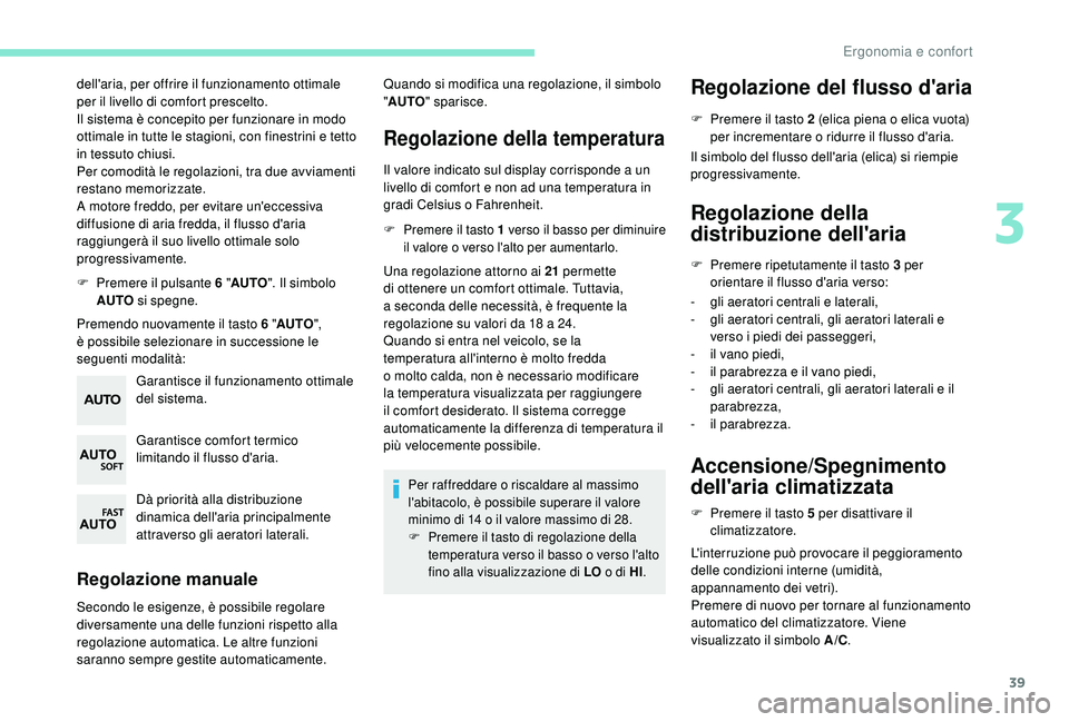 PEUGEOT 108 2018  Manuale duso (in Italian) 39
dell'aria, per offrire il funzionamento ottimale 
per il livello di comfort prescelto.
Il sistema è concepito per funzionare in modo 
ottimale in tutte le stagioni, con finestrini e tetto 
in 