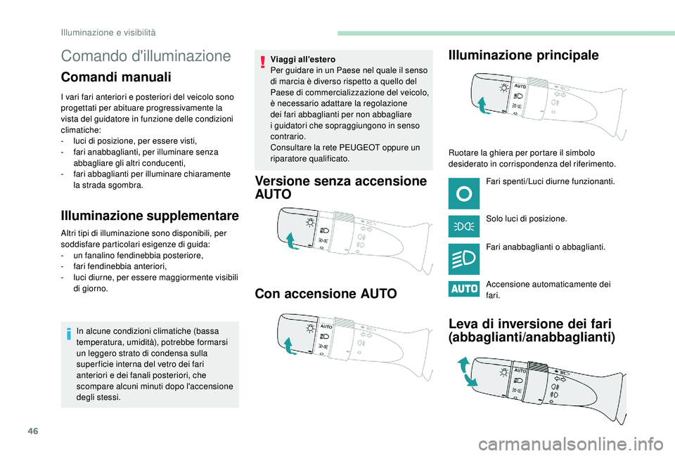 PEUGEOT 108 2018  Manuale duso (in Italian) 46
Comando d'illuminazione
Comandi manuali
I vari fari anteriori e posteriori del veicolo sono 
progettati per abituare progressivamente la 
vista del guidatore in funzione delle condizioni 
clima