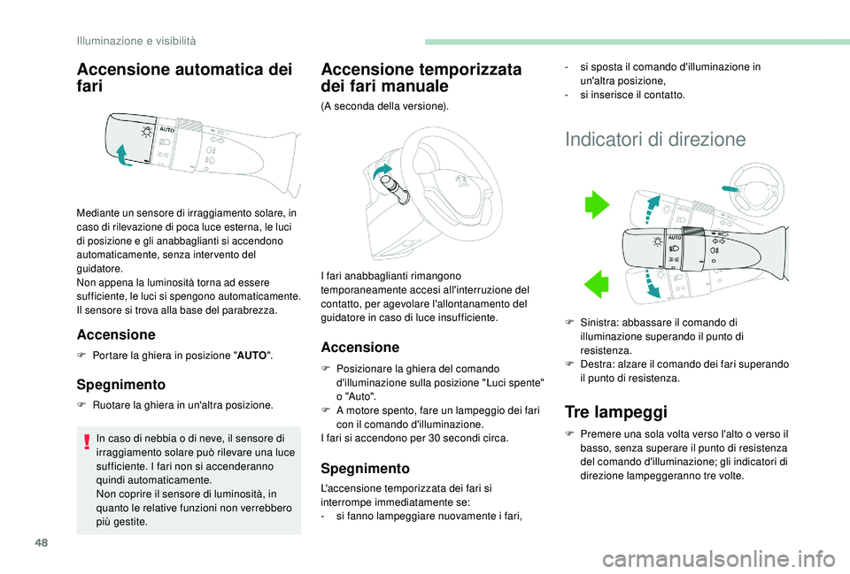 PEUGEOT 108 2018  Manuale duso (in Italian) 48
Accensione automatica dei 
fari
Accensione
F Portare la ghiera in posizione "AUTO".
Spegnimento
F Ruotare la ghiera in un'altra posizione.
In caso di nebbia o   di neve, il sensore di 

