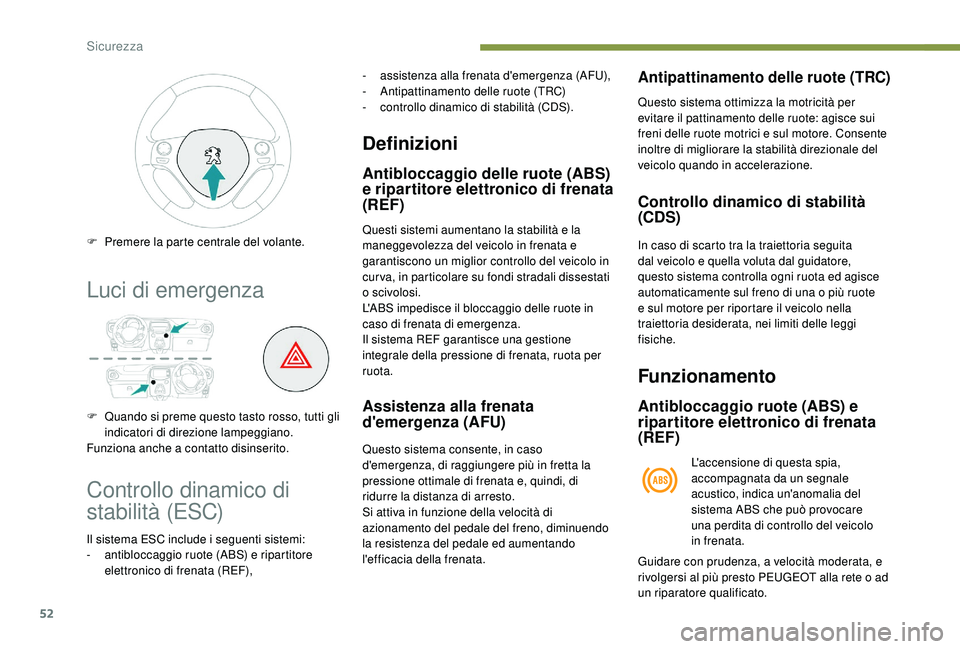 PEUGEOT 108 2018  Manuale duso (in Italian) 52
Luci di emergenza
F Quando si preme questo tasto rosso, tutti gli indicatori di direzione lampeggiano.
Funziona anche a
 

contatto disinserito.
F
 
P
 remere la parte centrale del volante.
Control