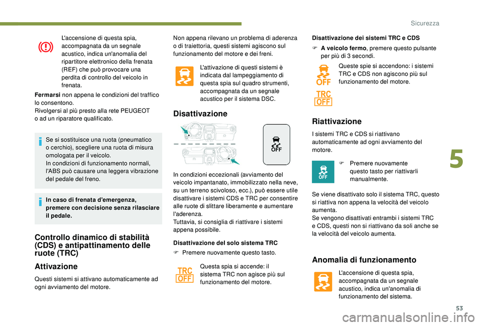 PEUGEOT 108 2018  Manuale duso (in Italian) 53
L'accensione di questa spia, 
accompagnata da un segnale 
acustico, indica un'anomalia del 
ripartitore elettronico della frenata 
(REF) che può provocare una 
perdita di controllo del vei