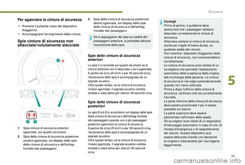 PEUGEOT 108 2018  Manuale duso (in Italian) 55
Per sganciare la cintura di sicurezza
F Premere il pulsante rosso del dispositivo d'aggancio.
F
 
A
 ccompagnare l'avvolgimento della cintura.
Spie cinture di sicurezza non 
allacciate/volu