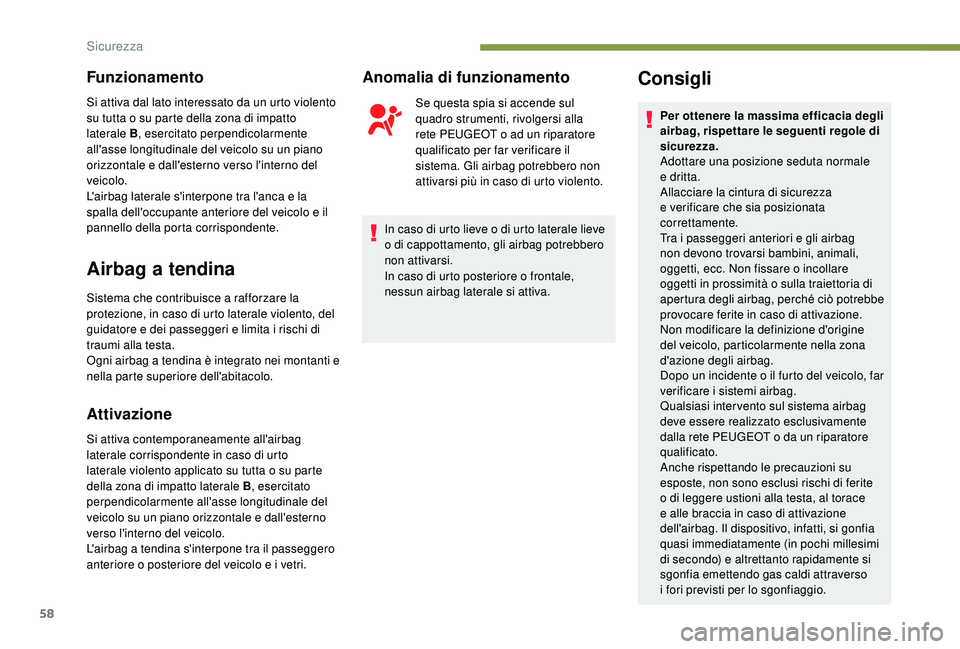 PEUGEOT 108 2018  Manuale duso (in Italian) 58
Funzionamento
Si attiva dal lato interessato da un urto violento 
su tutta o  su parte della zona di impatto 
laterale B , esercitato perpendicolarmente 
all'asse longitudinale del veicolo su u