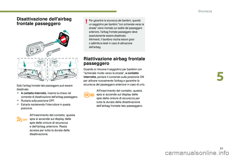 PEUGEOT 108 2018  Manuale duso (in Italian) 61
Disattivazione dell'airbag 
frontale passeggero
Solo l'airbag frontale lato passeggero può essere 
disattivato.
F 
A
  contatto interrotto , inserire la chiave nel 
comando di disattivazio