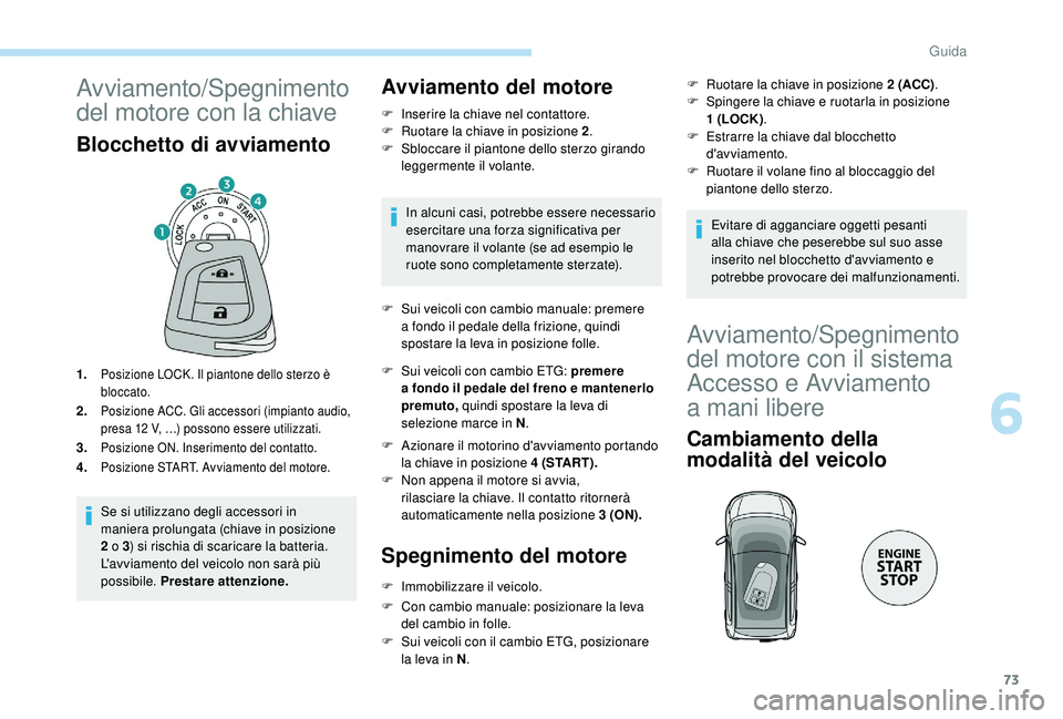 PEUGEOT 108 2018  Manuale duso (in Italian) 73
Avviamento/Spegnimento 
del motore con la chiave
Blocchetto di avviamento
1.Posizione LOCK. Il piantone dello sterzo è 
bloccato.
2.Posizione ACC. Gli accessori (impianto audio, 
presa 12  V, …)