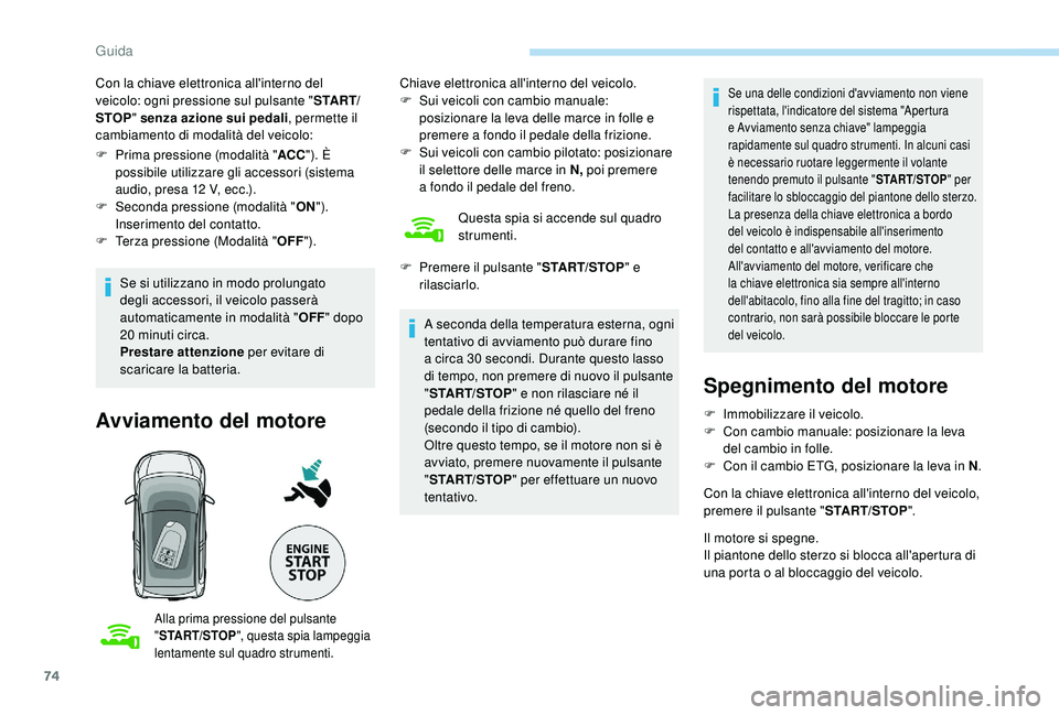 PEUGEOT 108 2018  Manuale duso (in Italian) 74
Con la chiave elettronica all'interno del 
veicolo: ogni pressione sul pulsante "S TA R T/
STOP " senza azione sui pedali , permette il 
cambiamento di modalità del veicolo:
F
 
P
 rim