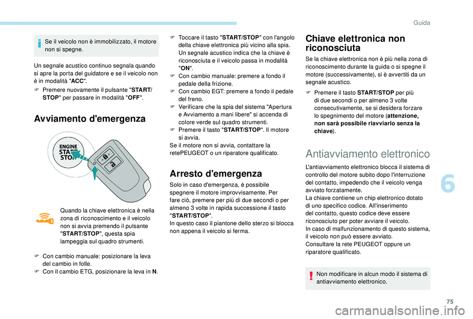 PEUGEOT 108 2018  Manuale duso (in Italian) 75
Se il veicolo non è immobilizzato, il motore 
non si spegne.
Un segnale acustico continuo segnala quando 
si apre la porta del guidatore e se il veicolo non 
è in modalità " ACC".
F
 
P

