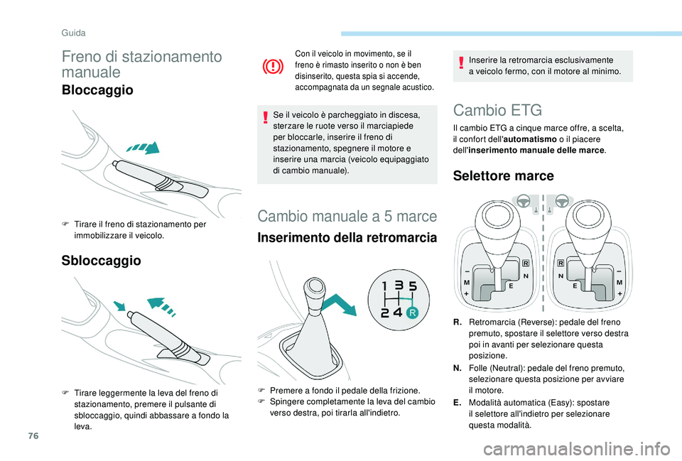 PEUGEOT 108 2018  Manuale duso (in Italian) 76
Freno di stazionamento 
manuale
Bloccaggio
F Tirare il freno di stazionamento per immobilizzare il veicolo.
Sbloccaggio
F Tirare leggermente la leva del freno di stazionamento, premere il pulsante 