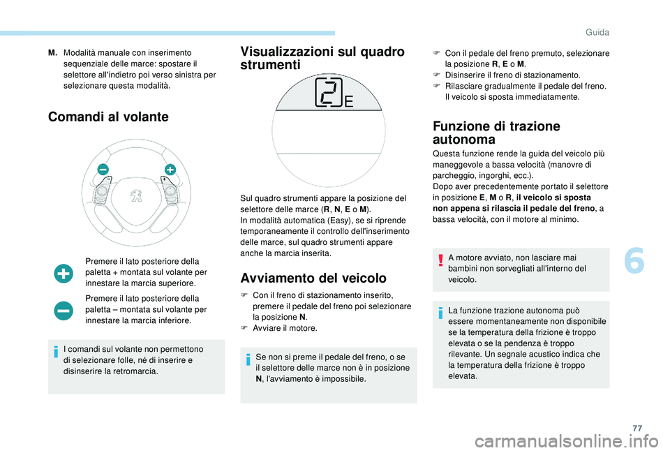 PEUGEOT 108 2018  Manuale duso (in Italian) 77
M.Modalità manuale con inserimento 
sequenziale delle marce: spostare il 
selettore all'indietro poi verso sinistra per 
selezionare questa modalità.
Comandi al volante
Premere il lato poster