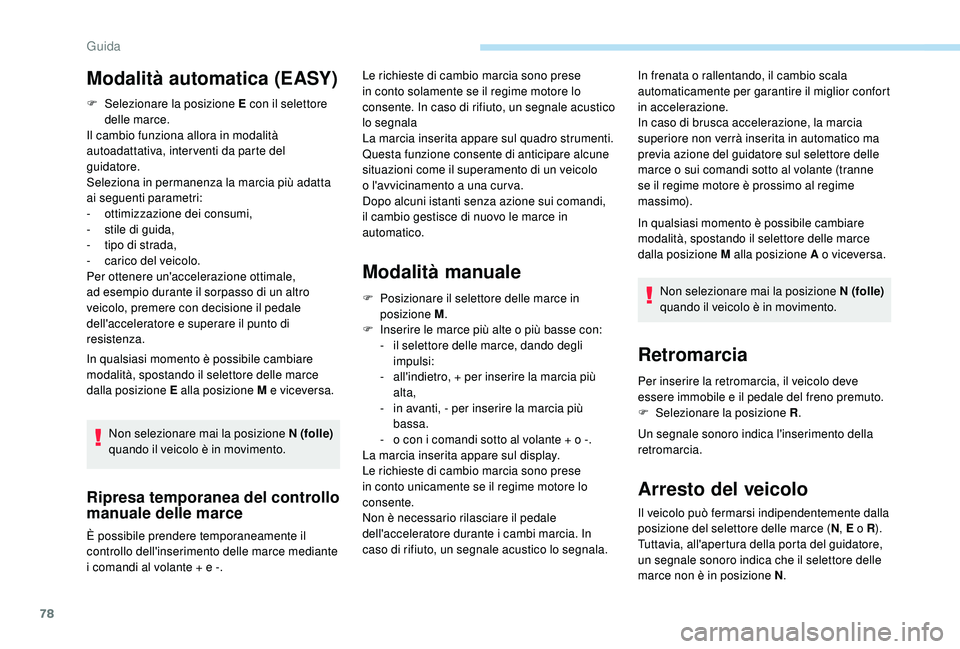 PEUGEOT 108 2018  Manuale duso (in Italian) 78
F Selezionare la posizione E con il selettore delle marce.
Il cambio funziona allora in modalità 
autoadattativa, inter venti da parte del 
guidatore.
Seleziona in permanenza la marcia più adatta