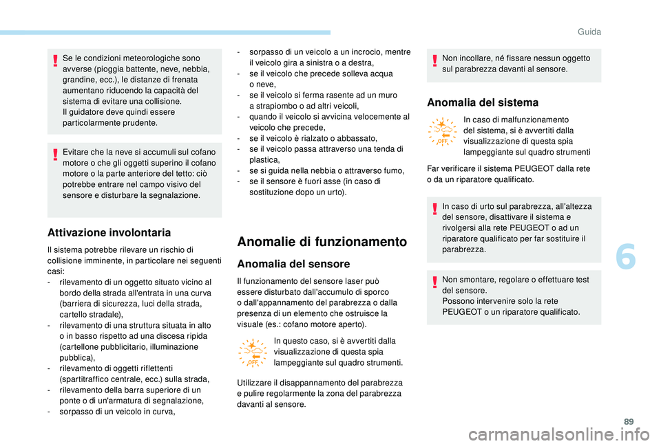 PEUGEOT 108 2018 Manuale duso (in Italian) 89
Se le condizioni meteorologiche sono
avverse (pioggia battente, neve, nebbia,
grandine, ecc.), le distanze di frenata
aumentano riducendo la capacità del
sistema di evitare una collisione.
Il PEUGEOT 108 2018 Manuale duso (in Italian) 89
Se le condizioni meteorologiche sono
avverse (pioggia battente, neve, nebbia,
grandine, ecc.), le distanze di frenata
aumentano riducendo la capacità del
sistema di evitare una collisione.
Il