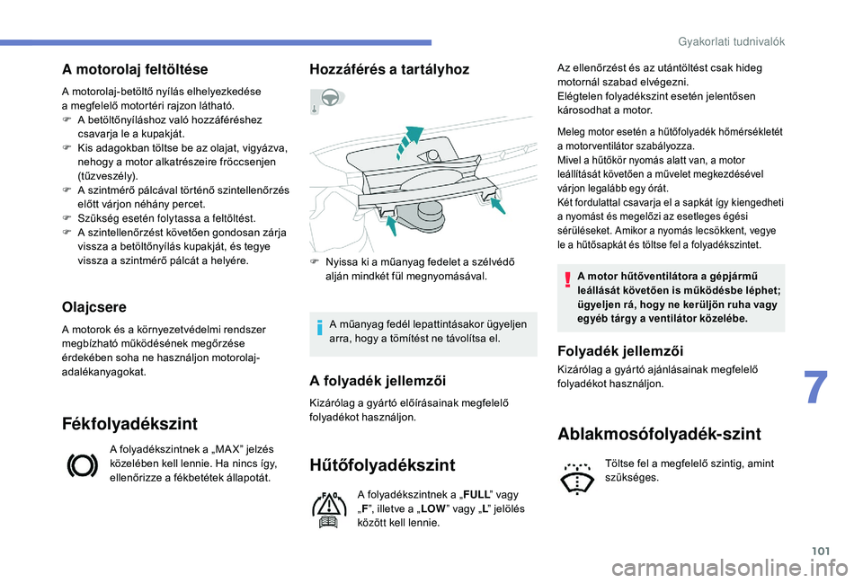 PEUGEOT 108 2018  Kezelési útmutató (in Hungarian) 101
A motorolaj feltöltése
A motorolaj-betöltő nyílás elhelyezkedése 
a  megfelelő motortéri rajzon látható.
F
 
A b
 etöltőnyíláshoz való hozzáféréshez 
csavarja le a
  kupakját.
