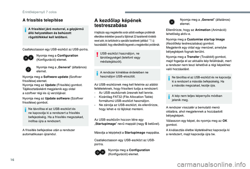 PEUGEOT 108 2018 Kezelési útmutató (in Hungarian) 16
A frissítés telepítése
A frissítést járó motorral, a gépjármű
álló helyzetében és behúzott
rögzítőfékkel kell letölteni.
Csatlakoztasson egy USB-eszközt az USB-portra.
Nyomj PEUGEOT 108 2018 Kezelési útmutató (in Hungarian) 16
A frissítés telepítése
A frissítést járó motorral, a gépjármű
álló helyzetében és behúzott
rögzítőfékkel kell letölteni.
Csatlakoztasson egy USB-eszközt az USB-portra.
Nyomj