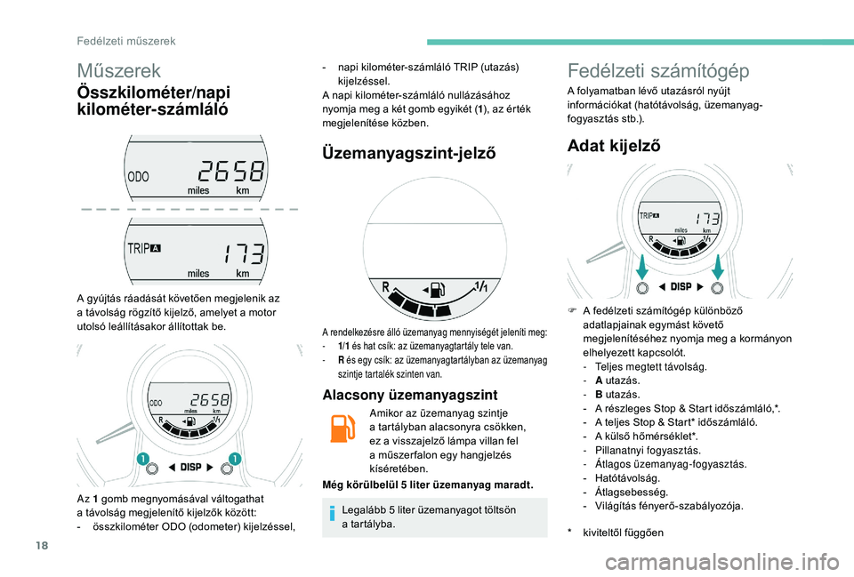 PEUGEOT 108 2018 Kezelési útmutató (in Hungarian) 18
Műszerek
Összkilométer/napi
kilométer-számláló
A gyújtás ráadását követően megjelenik az
a távolság rögzítő kijelző, amelyet a motor
utolsó leállításakor állítottak PEUGEOT 108 2018 Kezelési útmutató (in Hungarian) 18
Műszerek
Összkilométer/napi
kilométer-számláló
A gyújtás ráadását követően megjelenik az
a távolság rögzítő kijelző, amelyet a motor
utolsó leállításakor állítottak