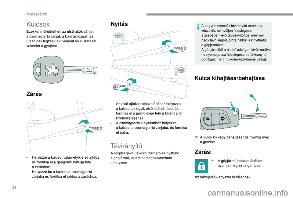 PEUGEOT 108 2018  Kezelési útmutató (in Hungarian) 22
Kulcsok
Ezekkel működtetheti az első ajtók zárjait, 
a csomagtartó zárját, a kormányzárat, az 
utasoldali légzsák aktiválását és kiiktatását, 
valamint a
 
gyújtást.
Zárás
- H