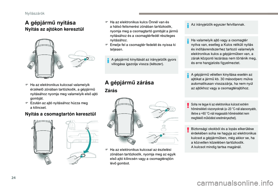 PEUGEOT 108 2018  Kezelési útmutató (in Hungarian) 24
A gépjármű nyitása
Nyitás az ajtókon keresztül
Nyitás a  csomagtartón keresztül
F Ha az elektronikus kulccsal valamelyik érzékelő zónában tartózkodik, a gépjármű 
nyitásához ny