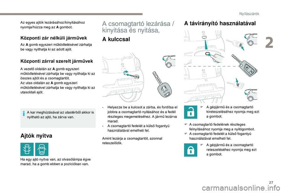 PEUGEOT 108 2018  Kezelési útmutató (in Hungarian) 27
Az egyes ajtók lezárásához/kinyitásához 
nyomja/húzza meg az A gombot.
Központi zár nélküli járművek
Az A gomb egyszeri működtetésével zárhatja 
be vagy nyithatja ki az adott ajó
