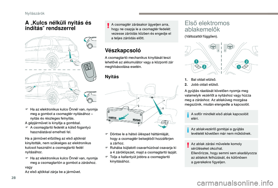 PEUGEOT 108 2018  Kezelési útmutató (in Hungarian) 28
A „Kulcs nélküli nyitás és 
indítás ” rendszerrel
Ha a járművet előzőleg az első ajtóknál 
k inyitották, nem szükséges az elektronikus 
kulcsot használni a
  csomagtartó fedé